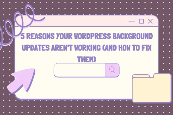 5 Reasons Your WordPress Background Updates Aren't Working (and How to Fix Them)